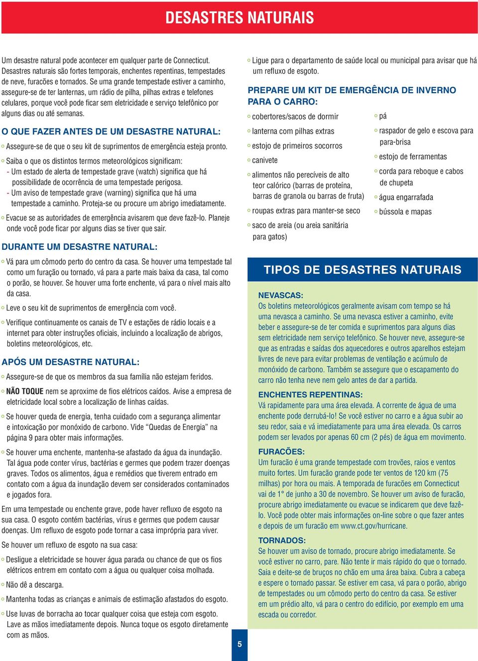 alguns dias ou até semanas. O QUE FAZER ANTES DE UM DESASTRE NATURAL: Assegure-se de que o seu kit de suprimentos de emergência esteja pronto.