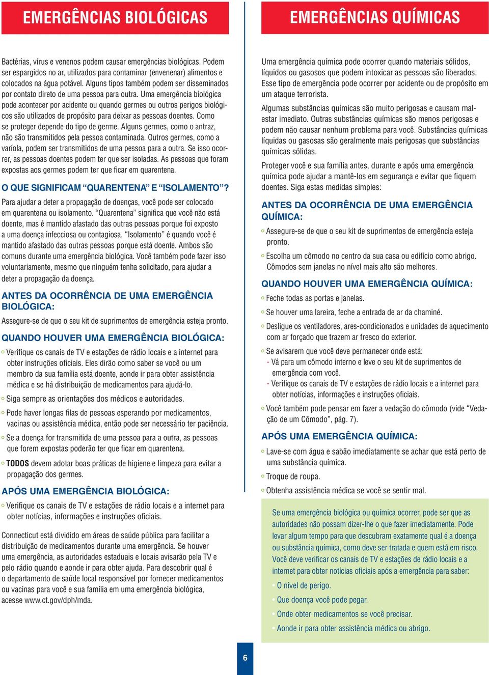 Uma emergência biológica pode acontecer por acidente ou quando germes ou outros perigos biológicos são utilizados de propósito para deixar as pessoas doentes.