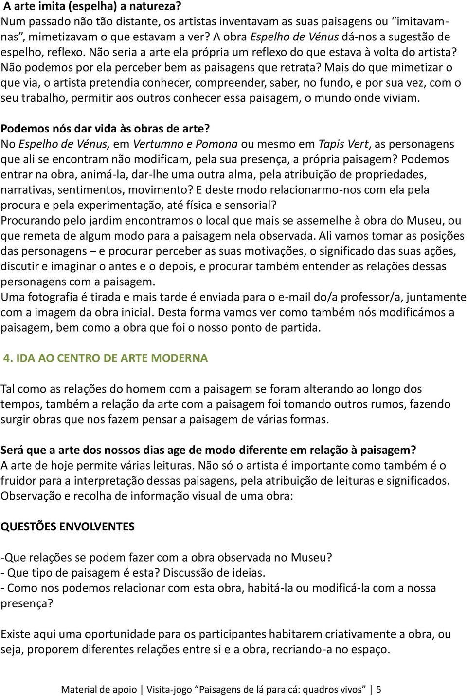 Mais do que mimetizar o que via, o artista pretendia conhecer, compreender, saber, no fundo, e por sua vez, com o seu trabalho, permitir aos outros conhecer essa paisagem, o mundo onde viviam.