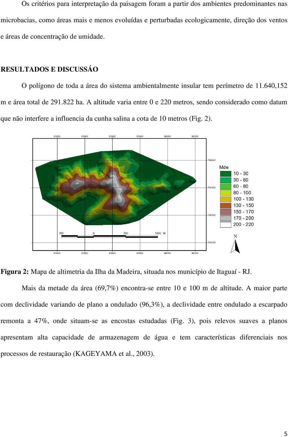 A altitude varia entre 0 e 220 metros, sendo considerado como datum que não interfere a influencia da cunha salina a cota de 10 metros (Fig. 2).