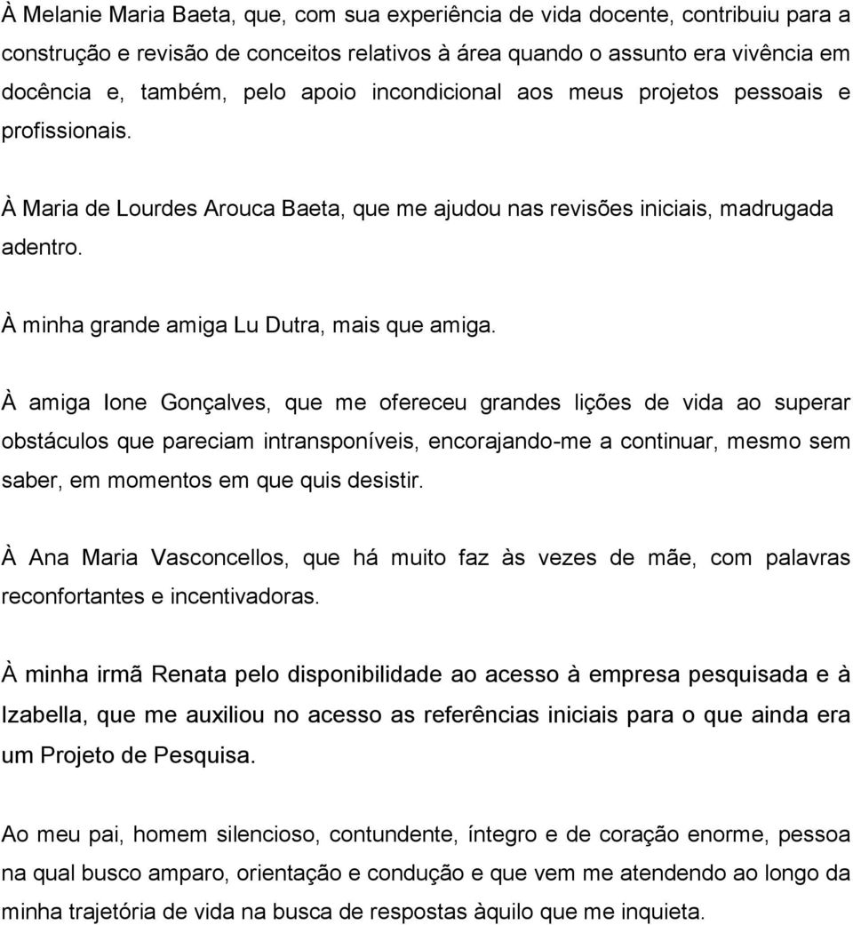 À amiga Ione Gonçalves, que me ofereceu grandes lições de vida ao superar obstáculos que pareciam intransponíveis, encorajando-me a continuar, mesmo sem saber, em momentos em que quis desistir.