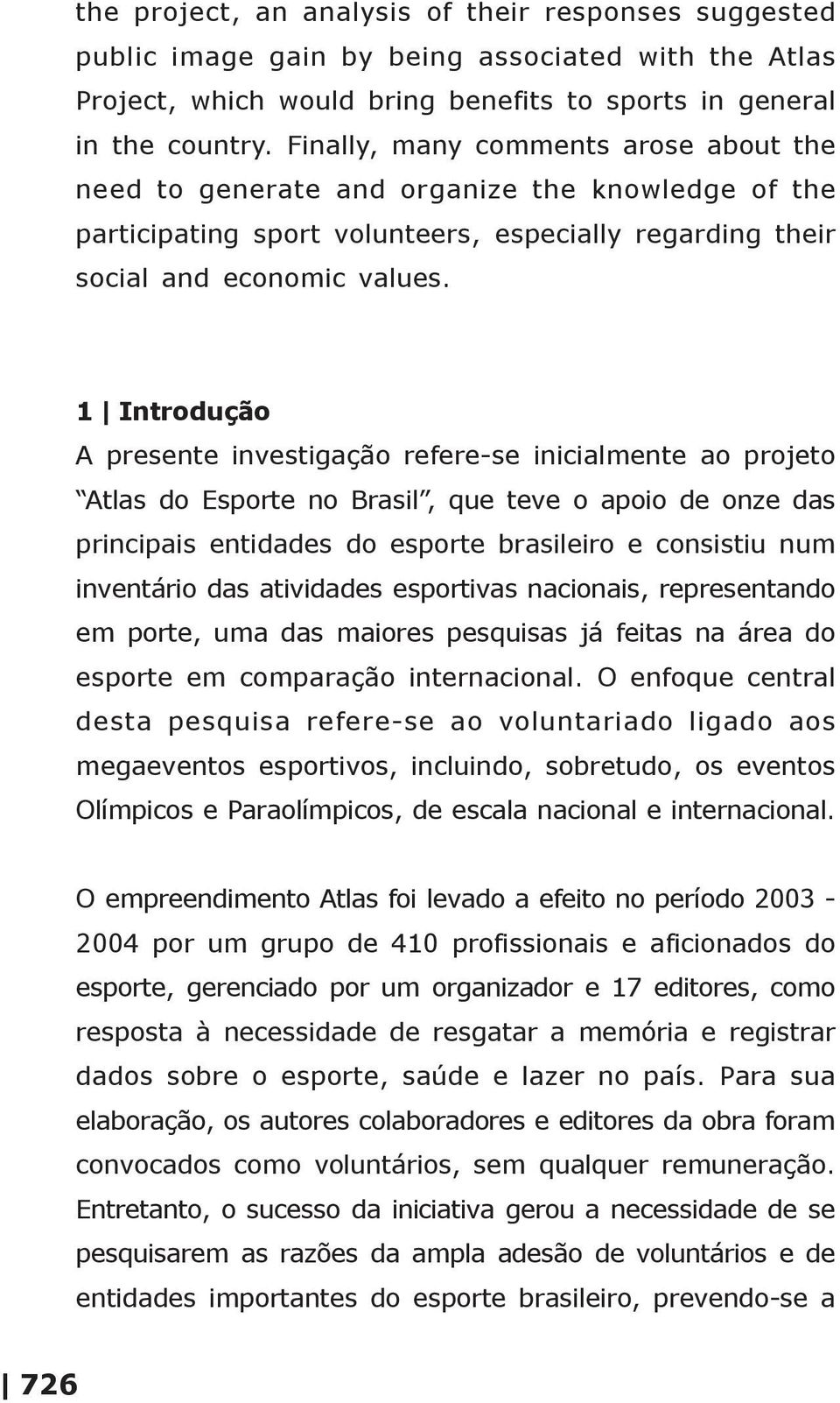 1 Introdução A presente investigação refere-se inicialmente ao projeto Atlas do Esporte no Brasil, que teve o apoio de onze das principais entidades do esporte brasileiro e consistiu num inventário