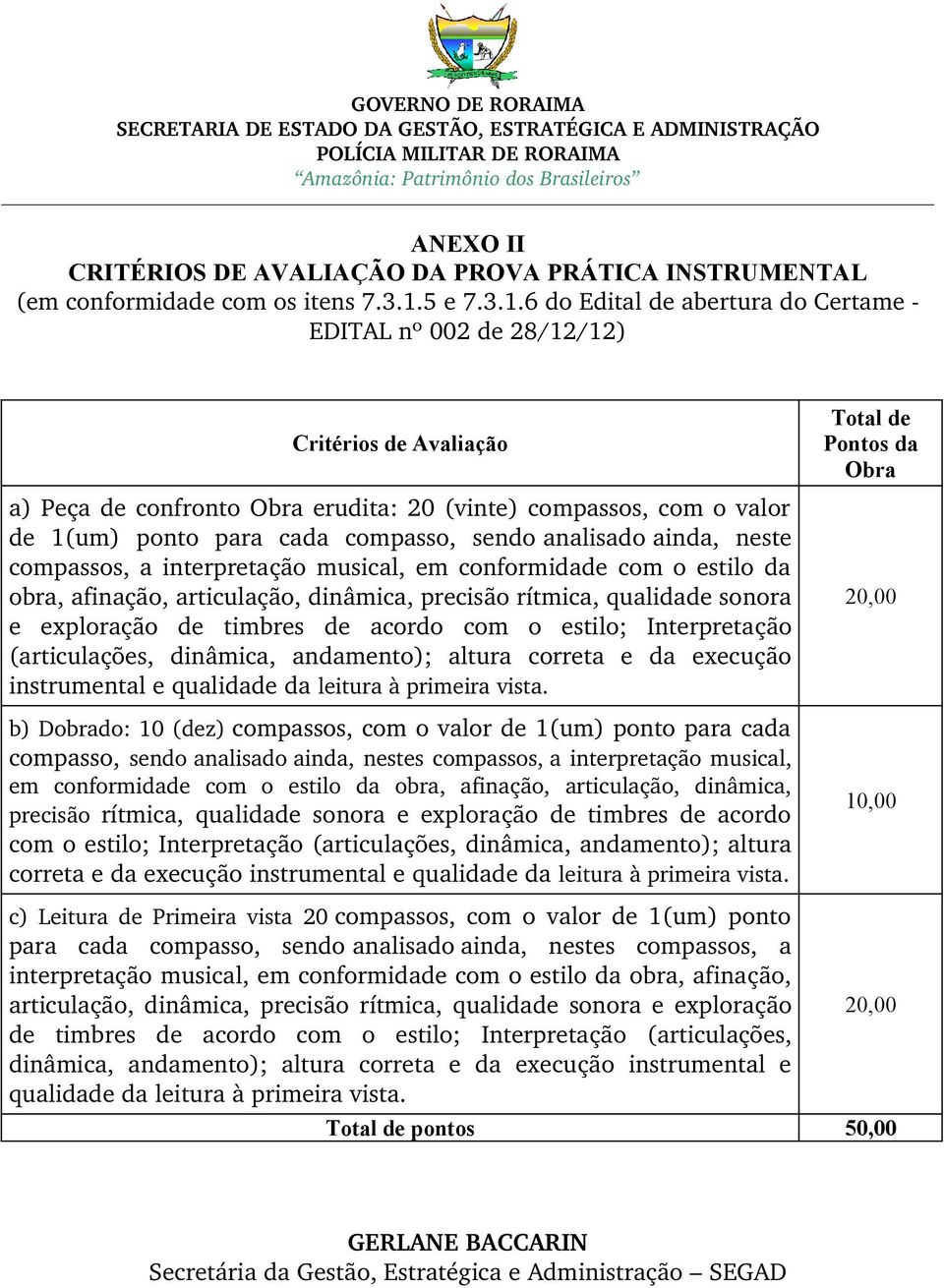 6 do Edital de abertura do Certame EDITAL nº 002 de 28/12/12) Critérios de Avaliação a) Peça de confronto Obra erudita: 20 (vinte) compassos, com o valor de 1(um) ponto para cada compasso, sendo