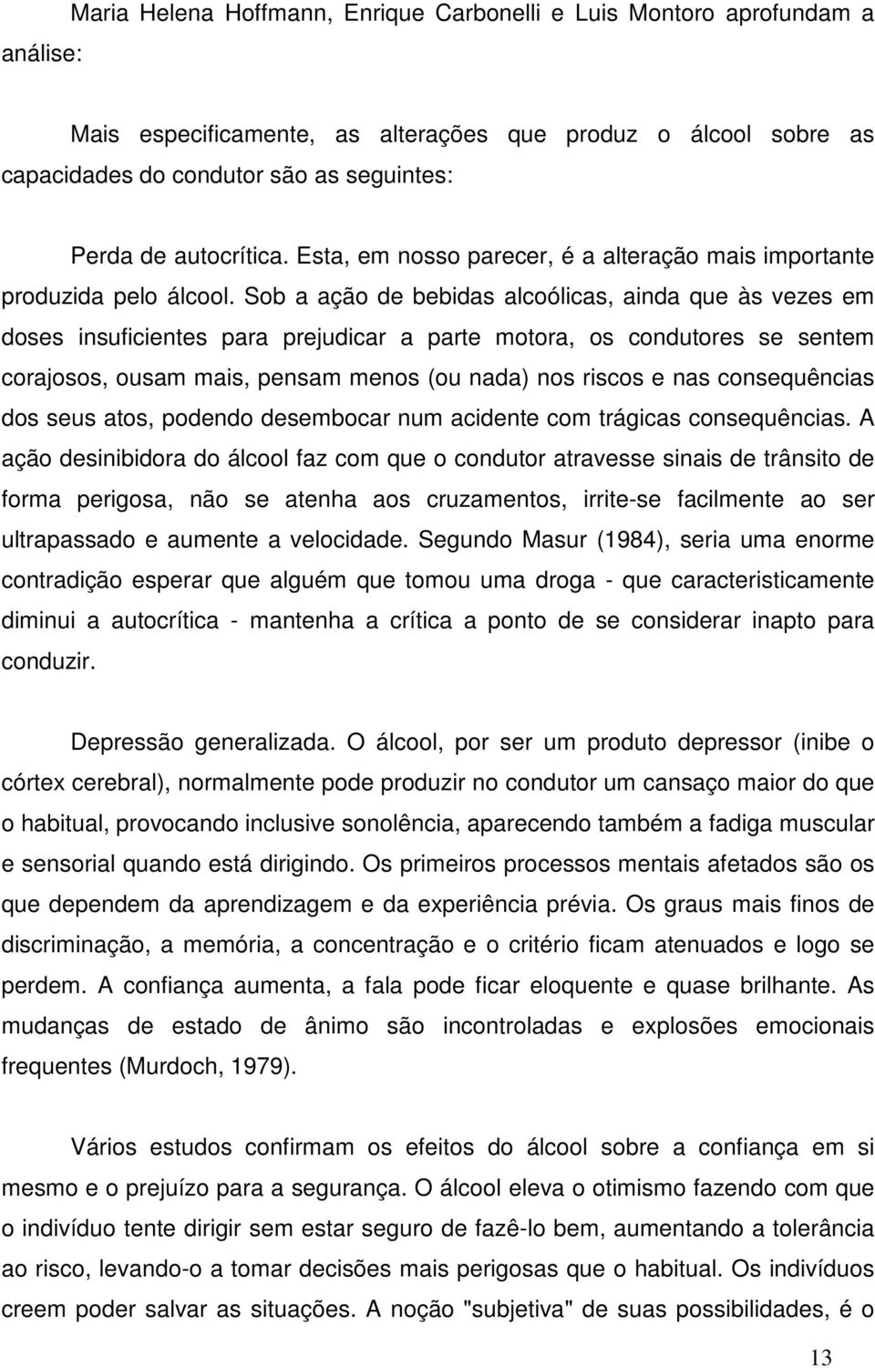 Sob a ação de bebidas alcoólicas, ainda que às vezes em doses insuficientes para prejudicar a parte motora, os condutores se sentem corajosos, ousam mais, pensam menos (ou nada) nos riscos e nas