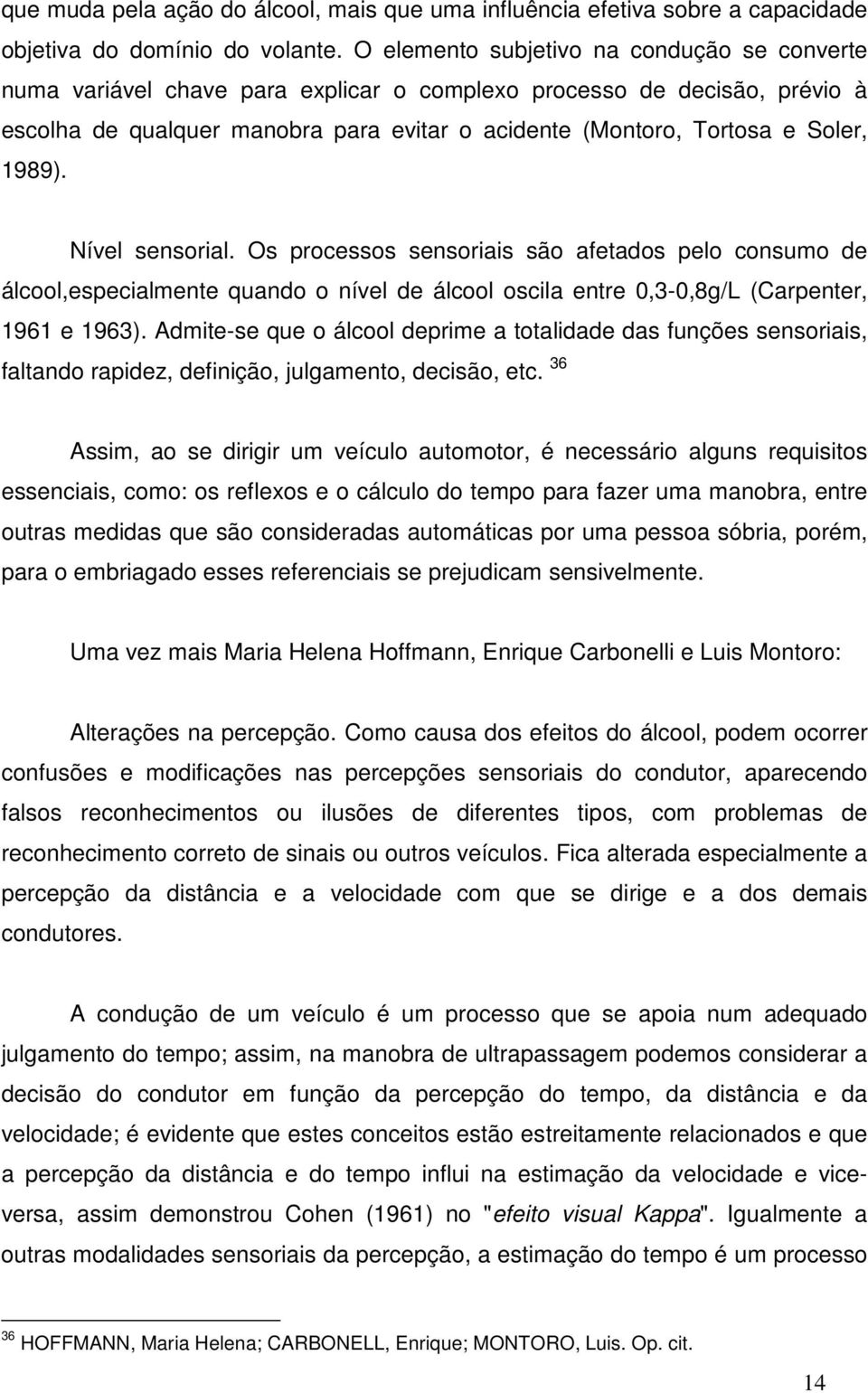 1989). Nível sensorial. Os processos sensoriais são afetados pelo consumo de álcool,especialmente quando o nível de álcool oscila entre 0,3-0,8g/L (Carpenter, 1961 e 1963).