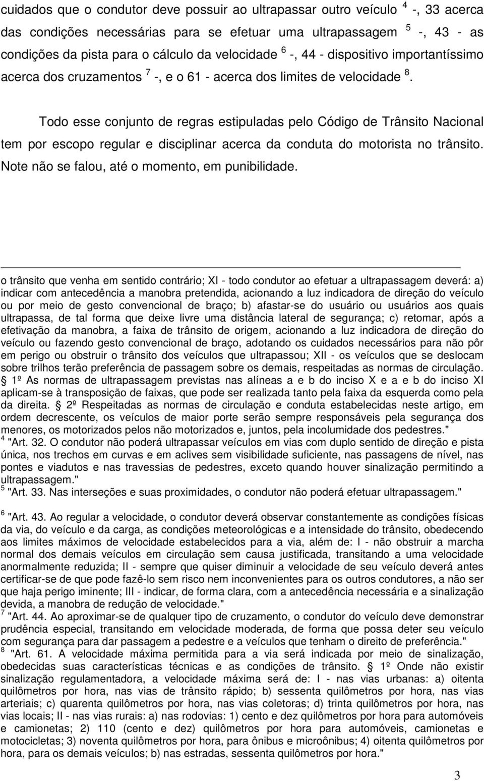 Todo esse conjunto de regras estipuladas pelo Código de Trânsito Nacional tem por escopo regular e disciplinar acerca da conduta do motorista no trânsito.