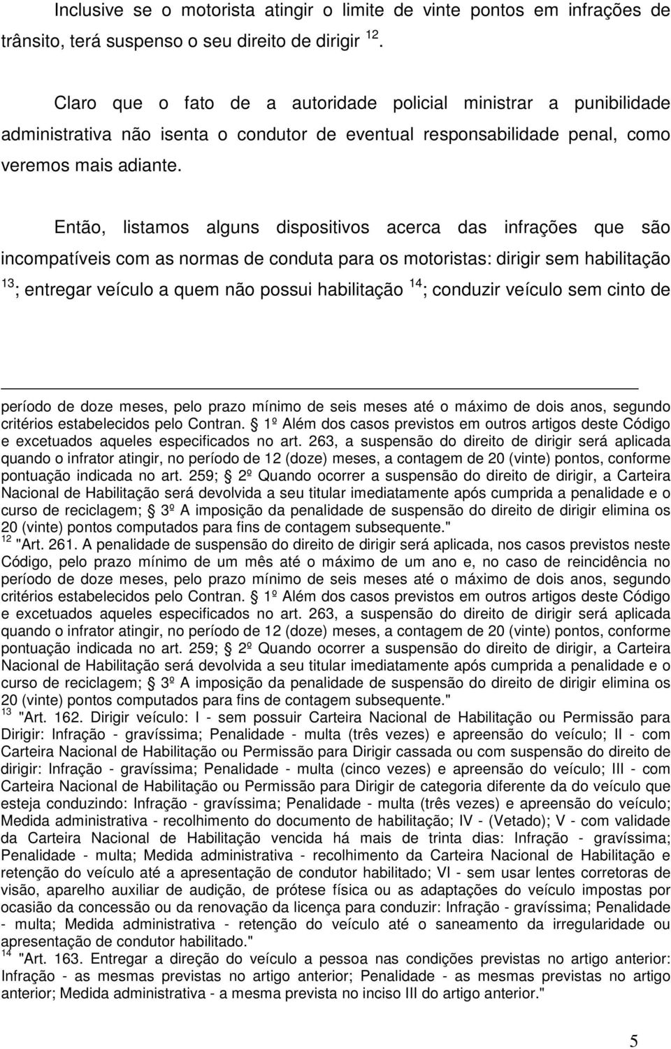 Então, listamos alguns dispositivos acerca das infrações que são incompatíveis com as normas de conduta para os motoristas: dirigir sem habilitação 13 ; entregar veículo a quem não possui habilitação