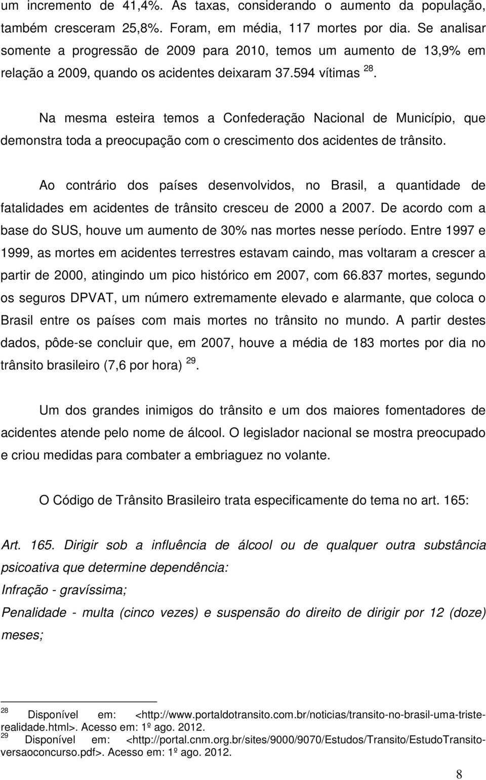 Na mesma esteira temos a Confederação Nacional de Município, que demonstra toda a preocupação com o crescimento dos acidentes de trânsito.