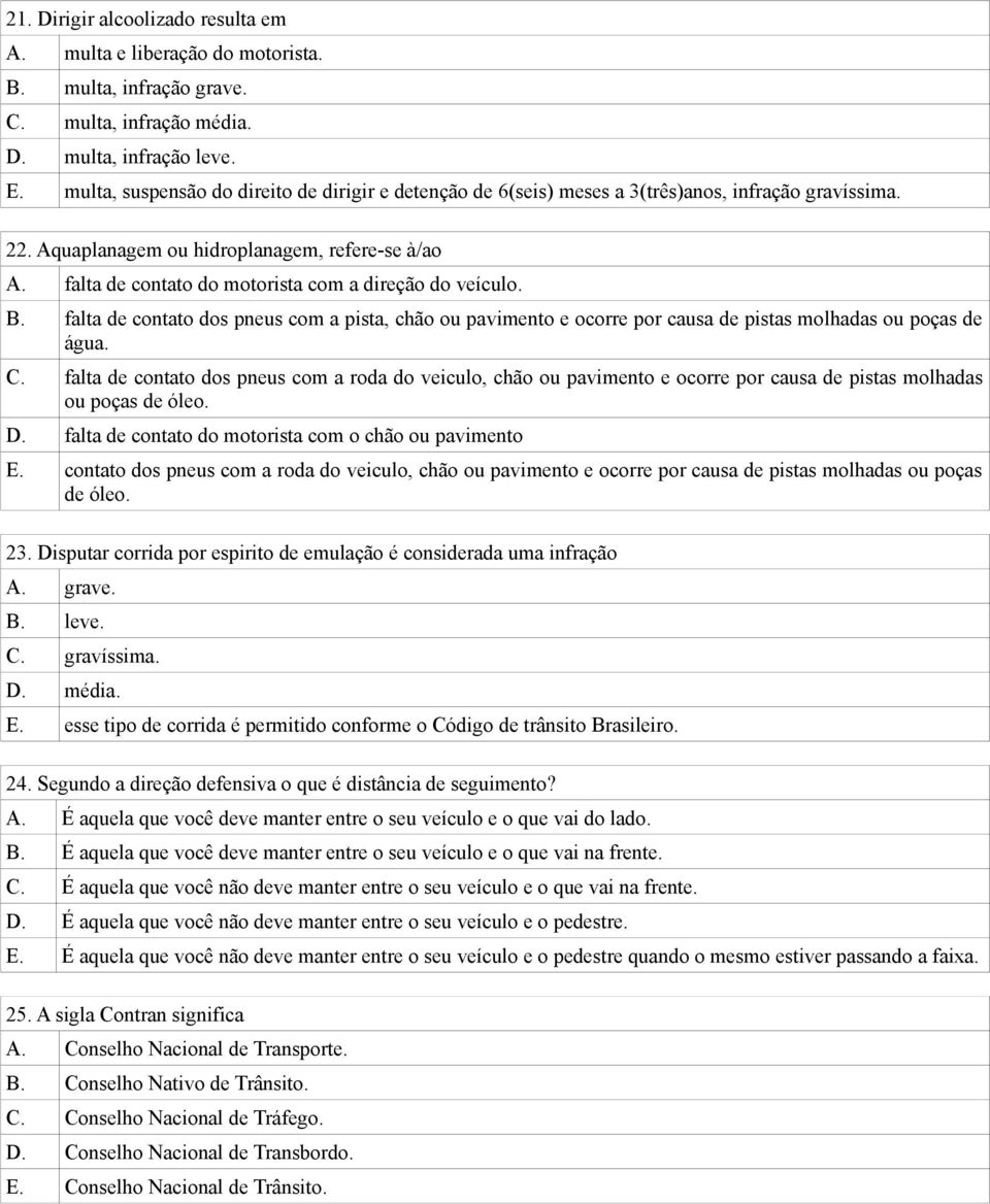 falta de contato do motorista com a direção do veículo. B. falta de contato dos pneus com a pista, chão ou pavimento e ocorre por causa de pistas molhadas ou poças de água. C.