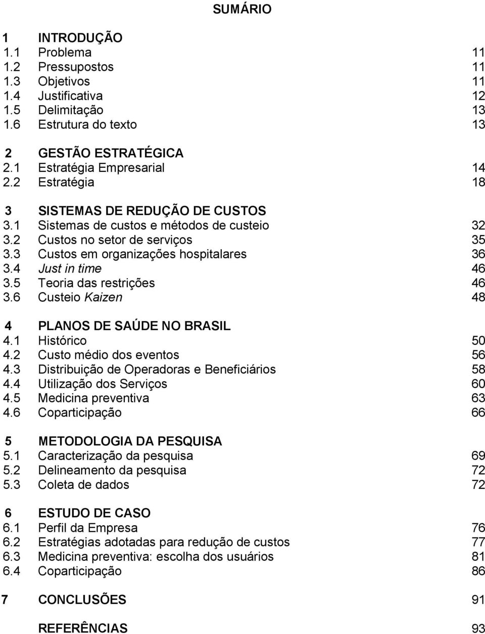 5 Teoria das restrições 46 3.6 Custeio Kaizen 48 4 PLANOS DE SAÚDE NO BRASIL 4.1 Histórico 50 4.2 Custo médio dos eventos 56 4.3 Distribuição de Operadoras e Beneficiários 58 4.