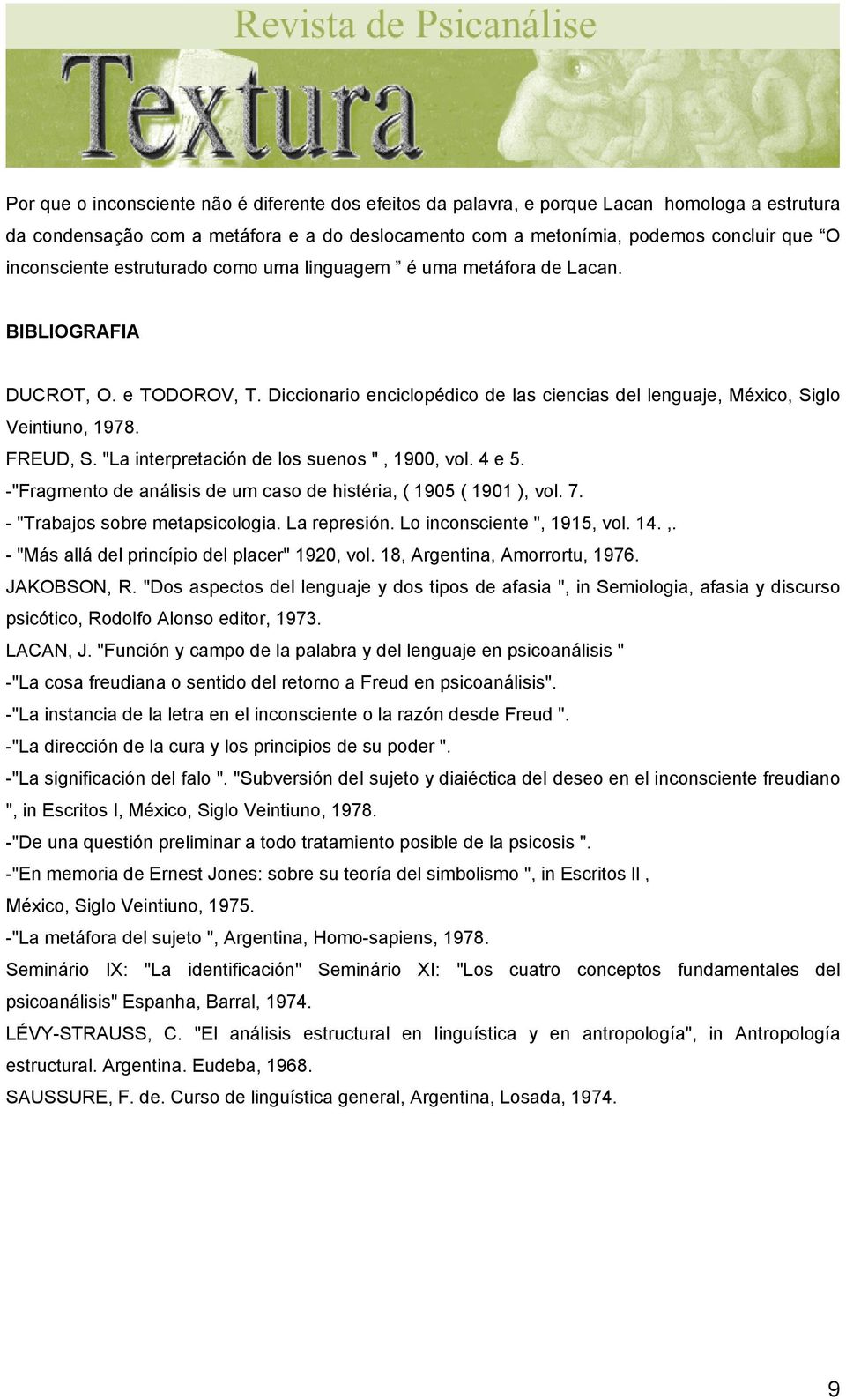 FREUD, S. "La interpretación de los suenos ", 1900, vol. 4 e 5. -"Fragmento de análisis de um caso de histéria, ( 1905 ( 1901 ), vol. 7. - "Trabajos sobre metapsicologia. La represión.