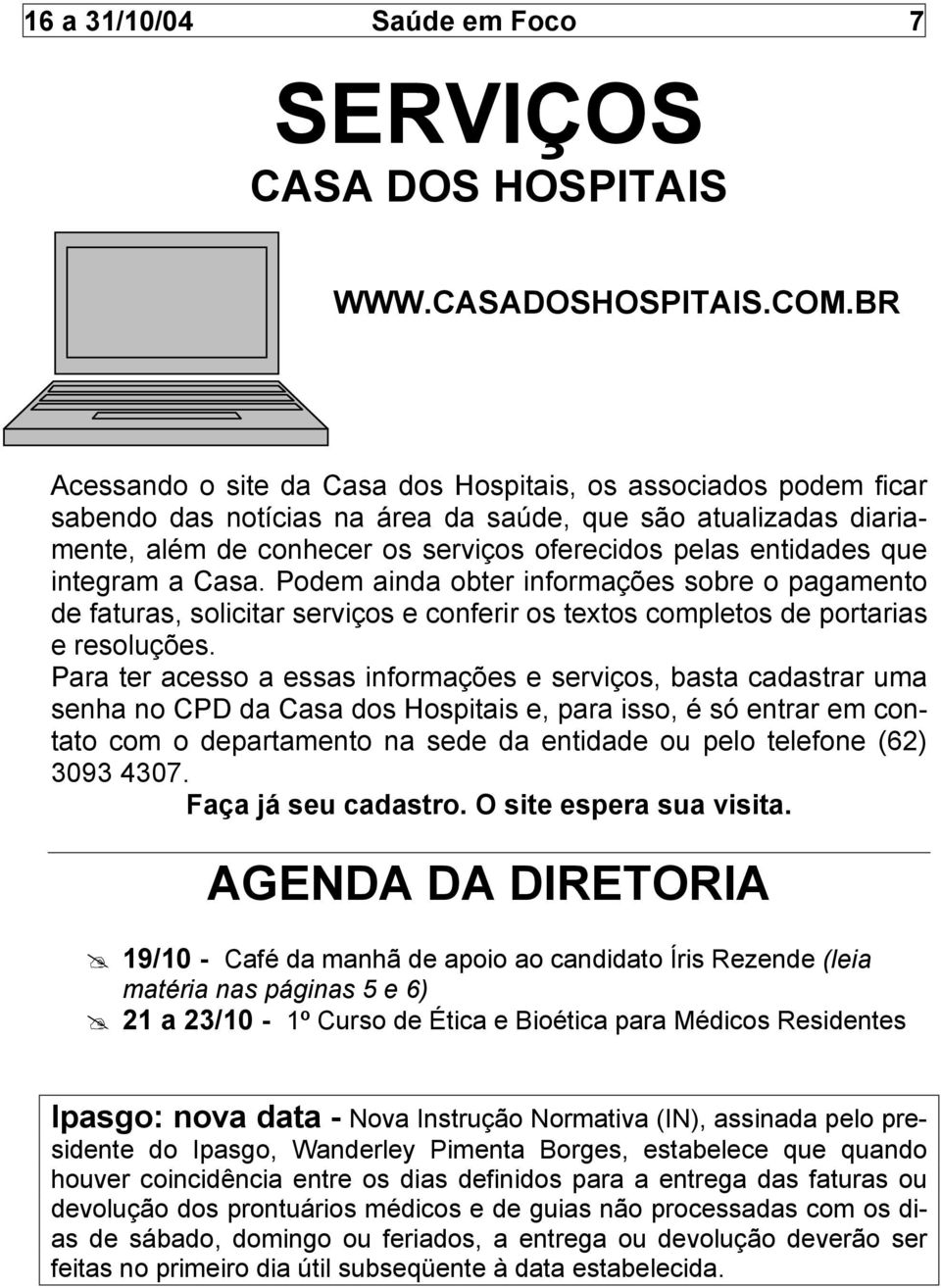 que integram a Casa. Podem ainda obter informações sobre o pagamento de faturas, solicitar serviços e conferir os textos completos de portarias e resoluções.