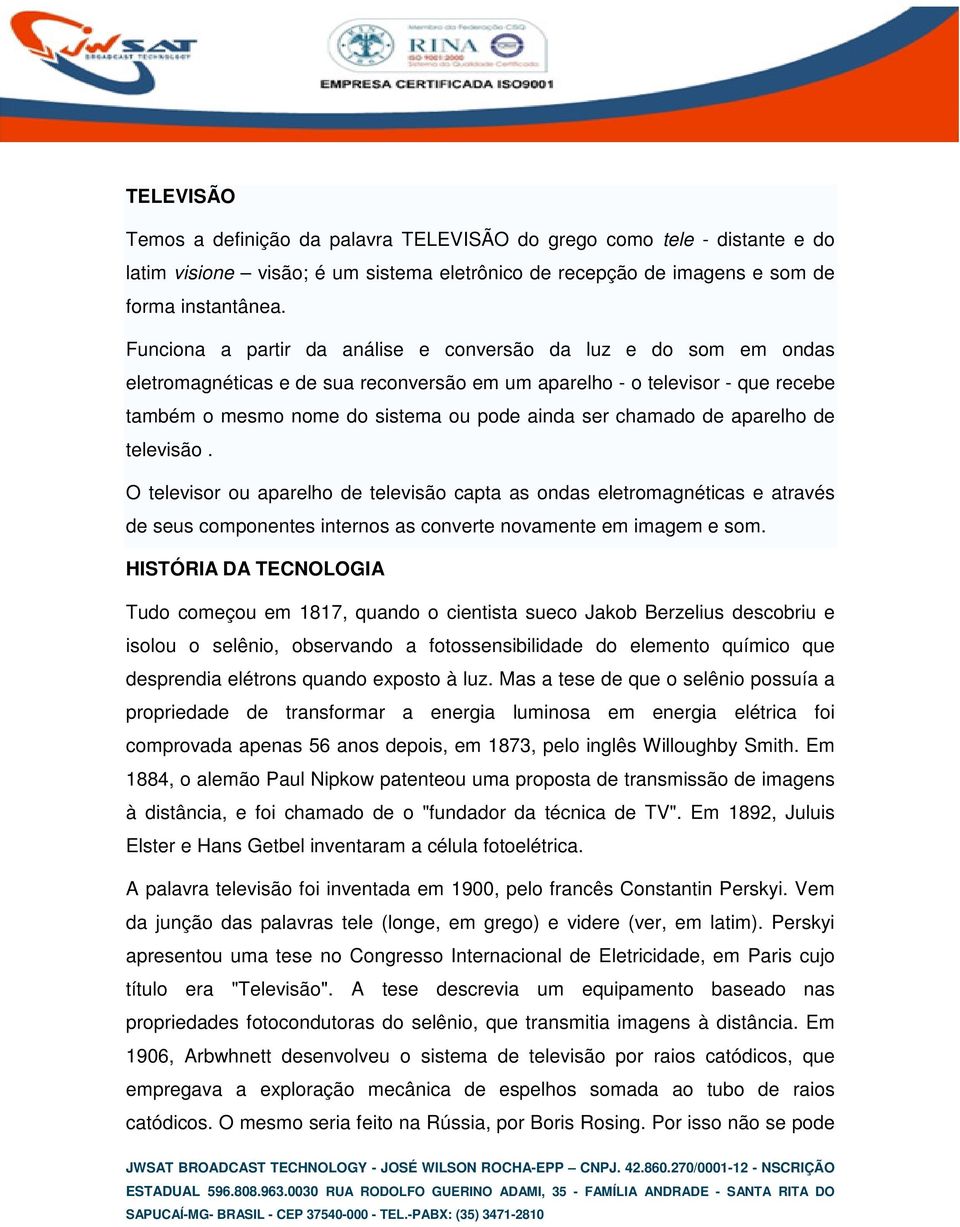 chamado de aparelho de televisão. O televisor ou aparelho de televisão capta as ondas eletromagnéticas e através de seus componentes internos as converte novamente em imagem e som.