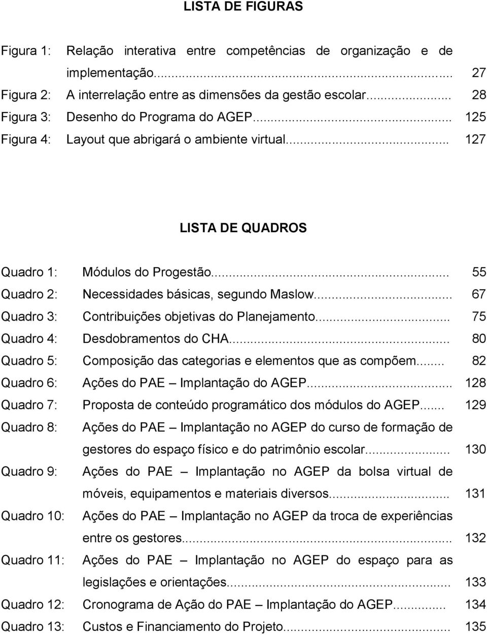 .. 55 Quadro 2: Necessidades básicas, segundo Maslow... 67 Quadro 3: Contribuições objetivas do Planejamento... 75 Quadro 4: Desdobramentos do CHA.