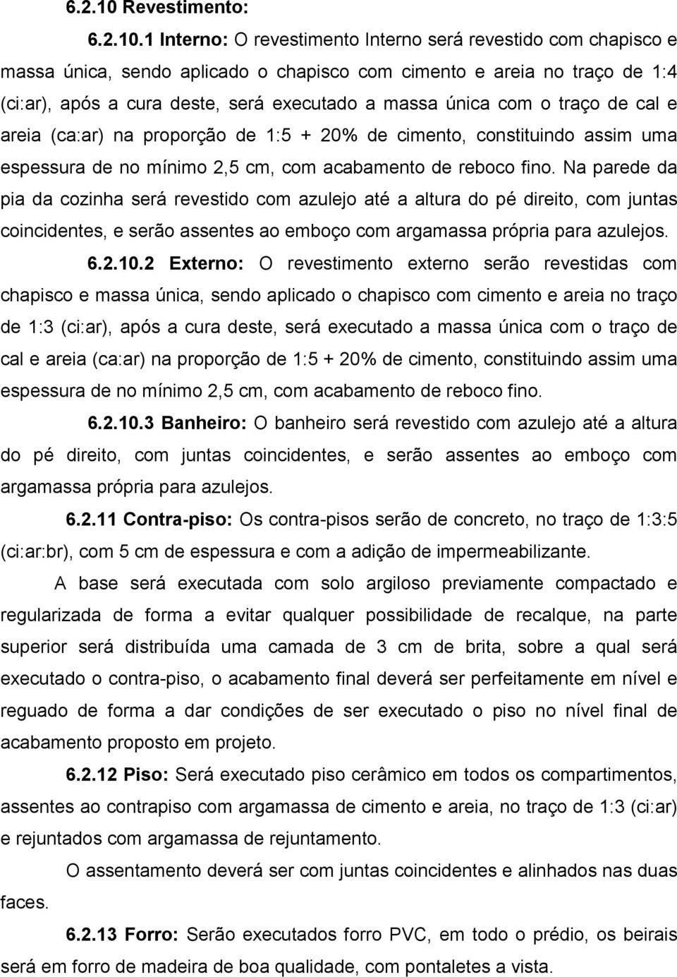 1 Interno: O revestimento Interno será revestido com chapisco e massa única, sendo aplicado o chapisco com cimento e areia no traço de 1:4 (ci:ar), após a cura deste, será executado a massa única com