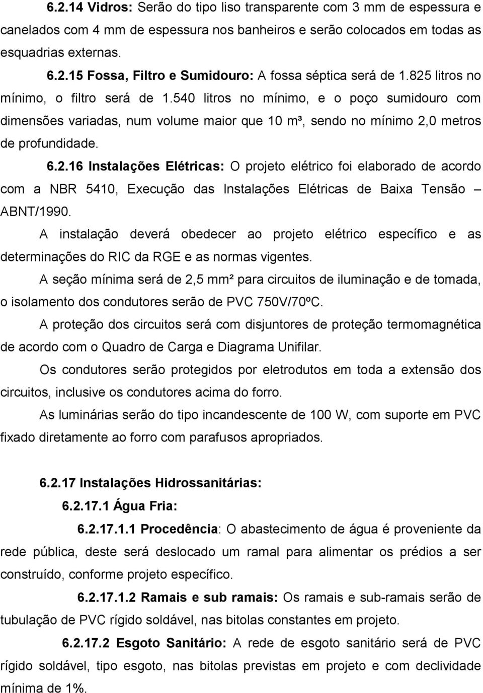 A instalação deverá obedecer ao projeto elétrico específico e as determinações do RIC da RGE e as normas vigentes.