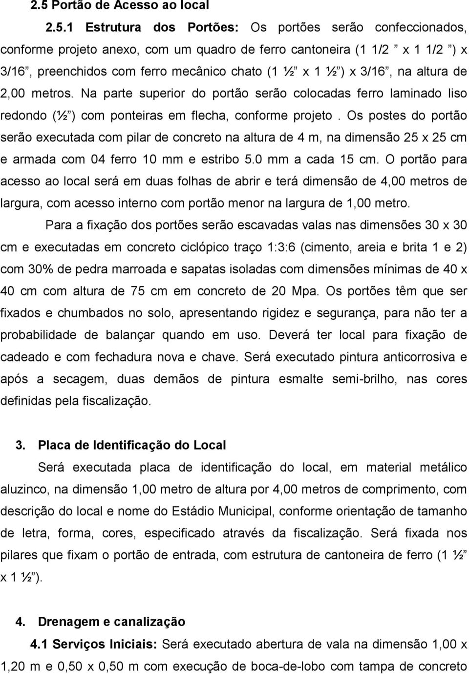 Os postes do portão serão executada com pilar de concreto na altura de 4 m, na dimensão 25 x 25 cm e armada com 04 ferro 10 mm e estribo 5.0 mm a cada 15 cm.