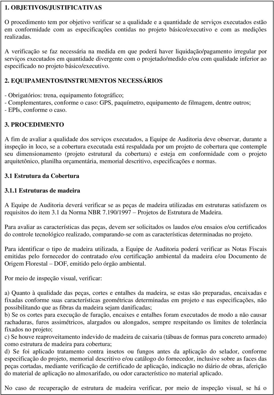 A verificação se faz necessária na medida em que poderá haver liquidação/pagamento irregular por serviços executados em quantidade divergente com o projetado/medido e/ou com qualidade inferior ao