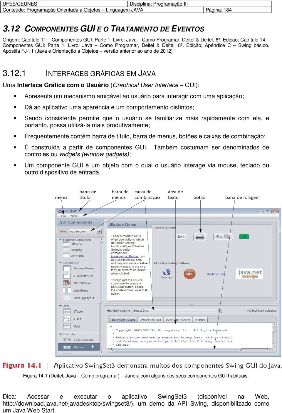 3.12.1 INTERFACES GRÁFICAS EM JAVA Uma Interface Gráfica cm Usuári (Graphical User Interface GUI): Apresenta um mecanism amigável a usuári para interagir cm uma aplicaçã; Dá a aplicativ uma aparência