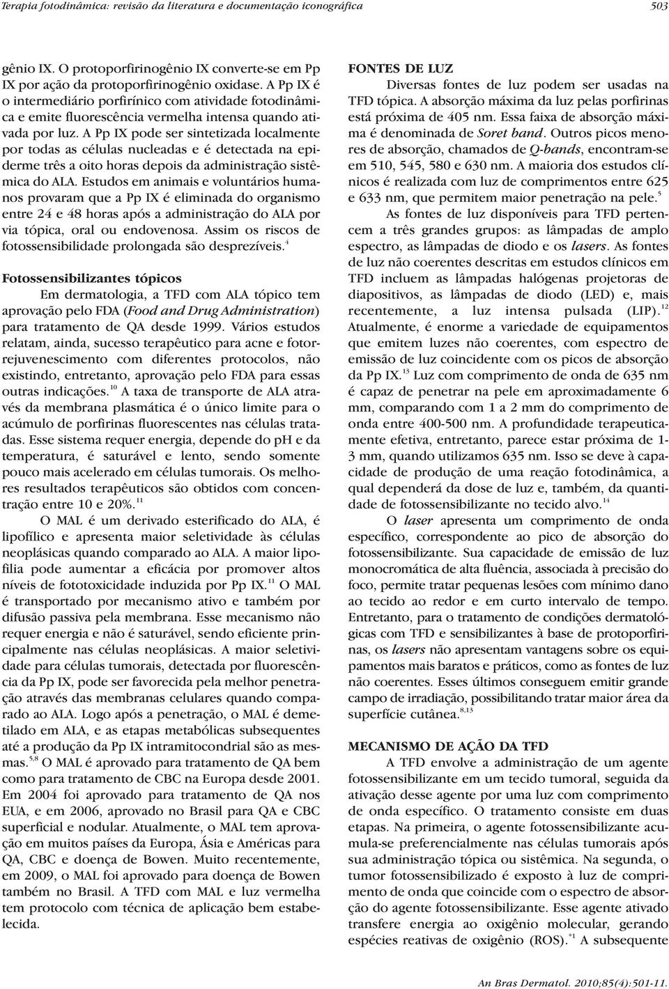 A Pp IX pode ser sintetizada localmente por todas as células nucleadas e é detectada na epiderme três a oito horas depois da administração sistêmica do ALA.