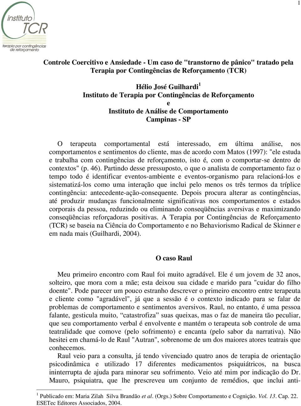 (1997): "ele estuda e trabalha com contingências de reforçamento, isto é, com o comportar-se dentro de contextos" (p. 46).