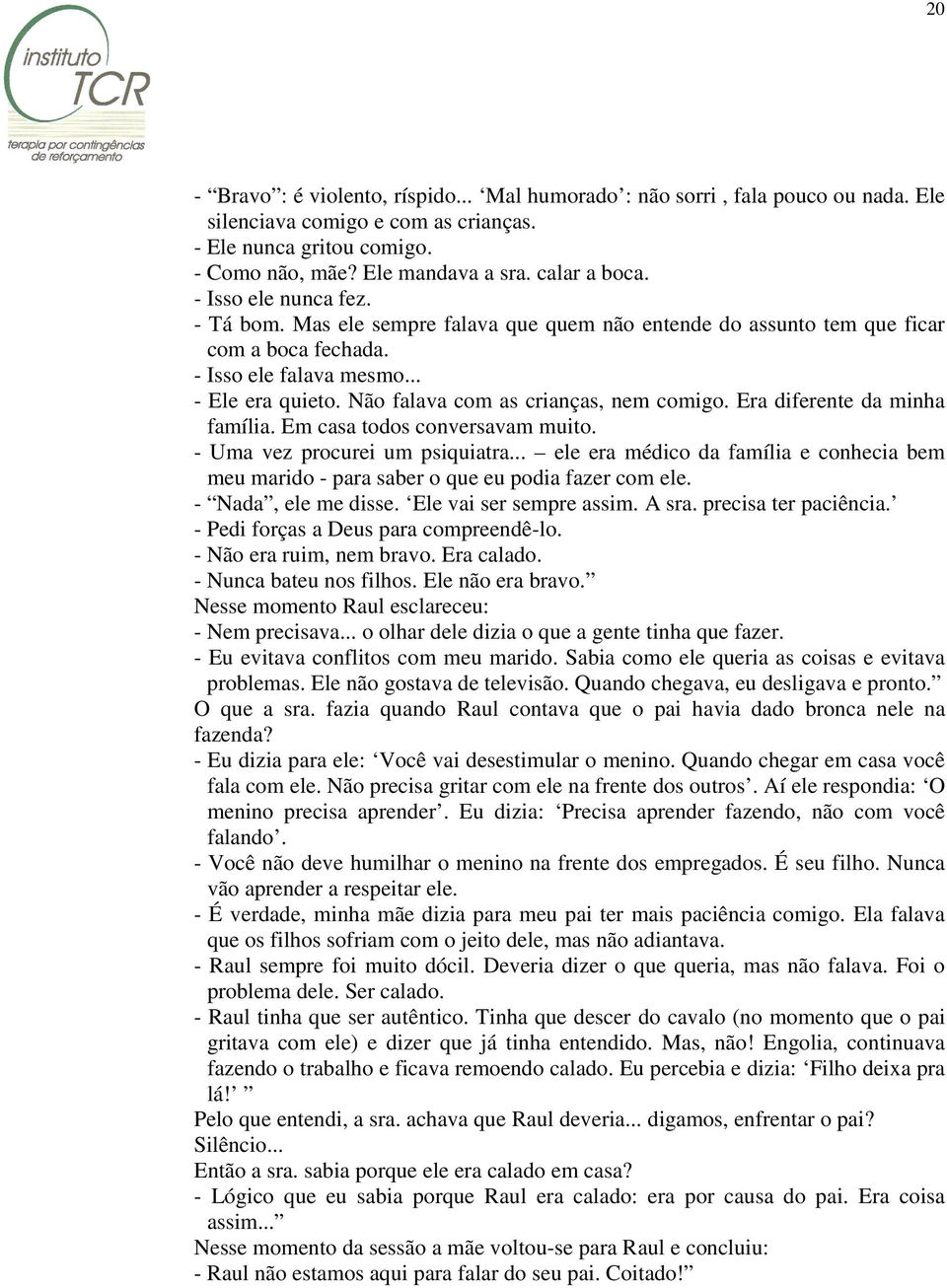 Não falava com as crianças, nem comigo. Era diferente da minha família. Em casa todos conversavam muito. - Uma vez procurei um psiquiatra.