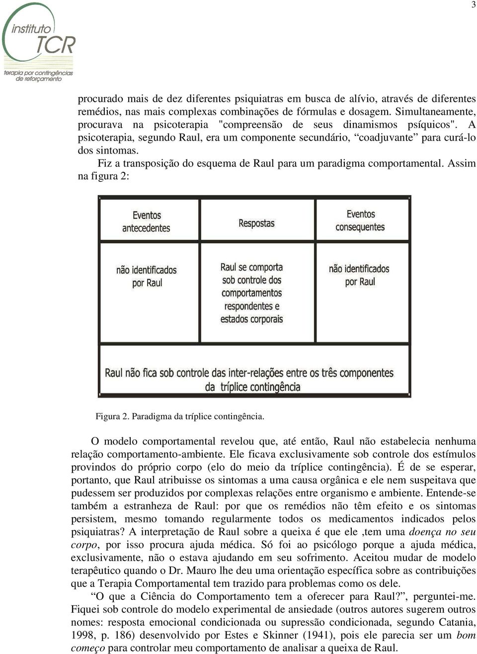 Fiz a transposição do esquema de Raul para um paradigma comportamental. Assim na figura 2: Figura 2. Paradigma da tríplice contingência.