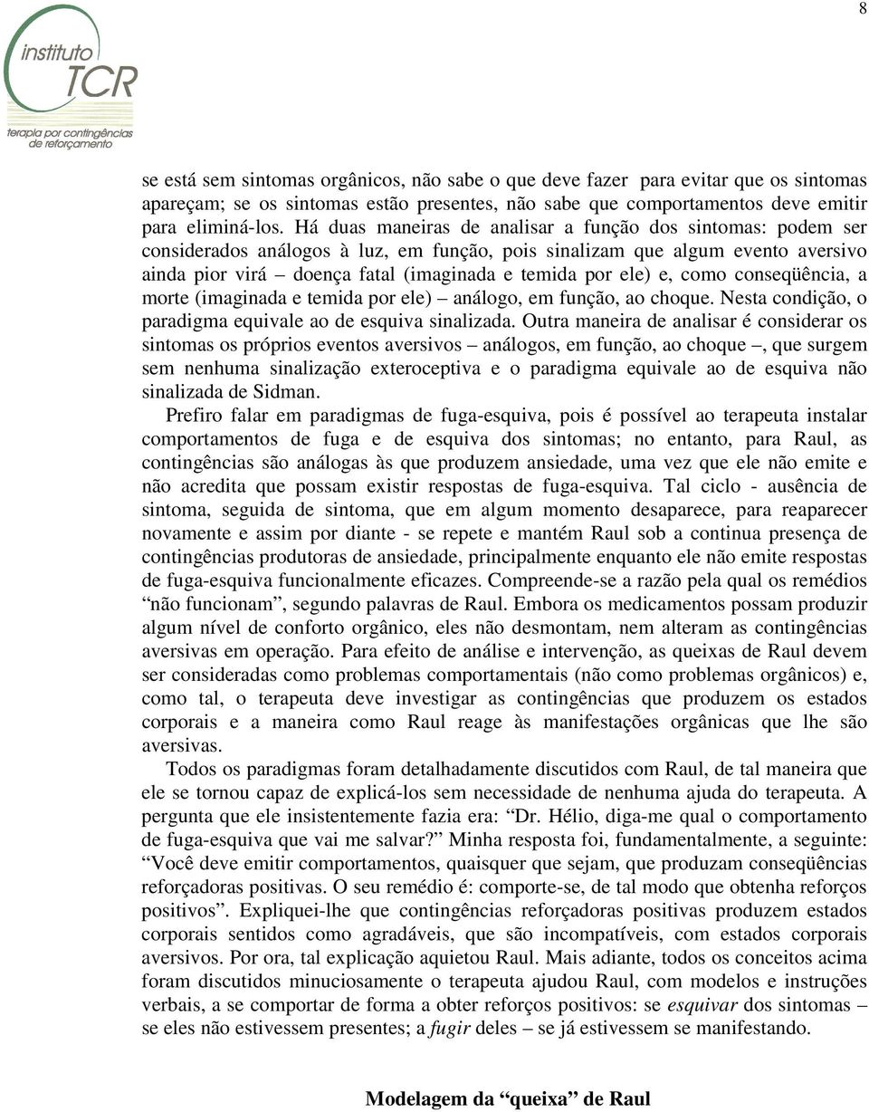 ele) e, como conseqüência, a morte (imaginada e temida por ele) análogo, em função, ao choque. Nesta condição, o paradigma equivale ao de esquiva sinalizada.