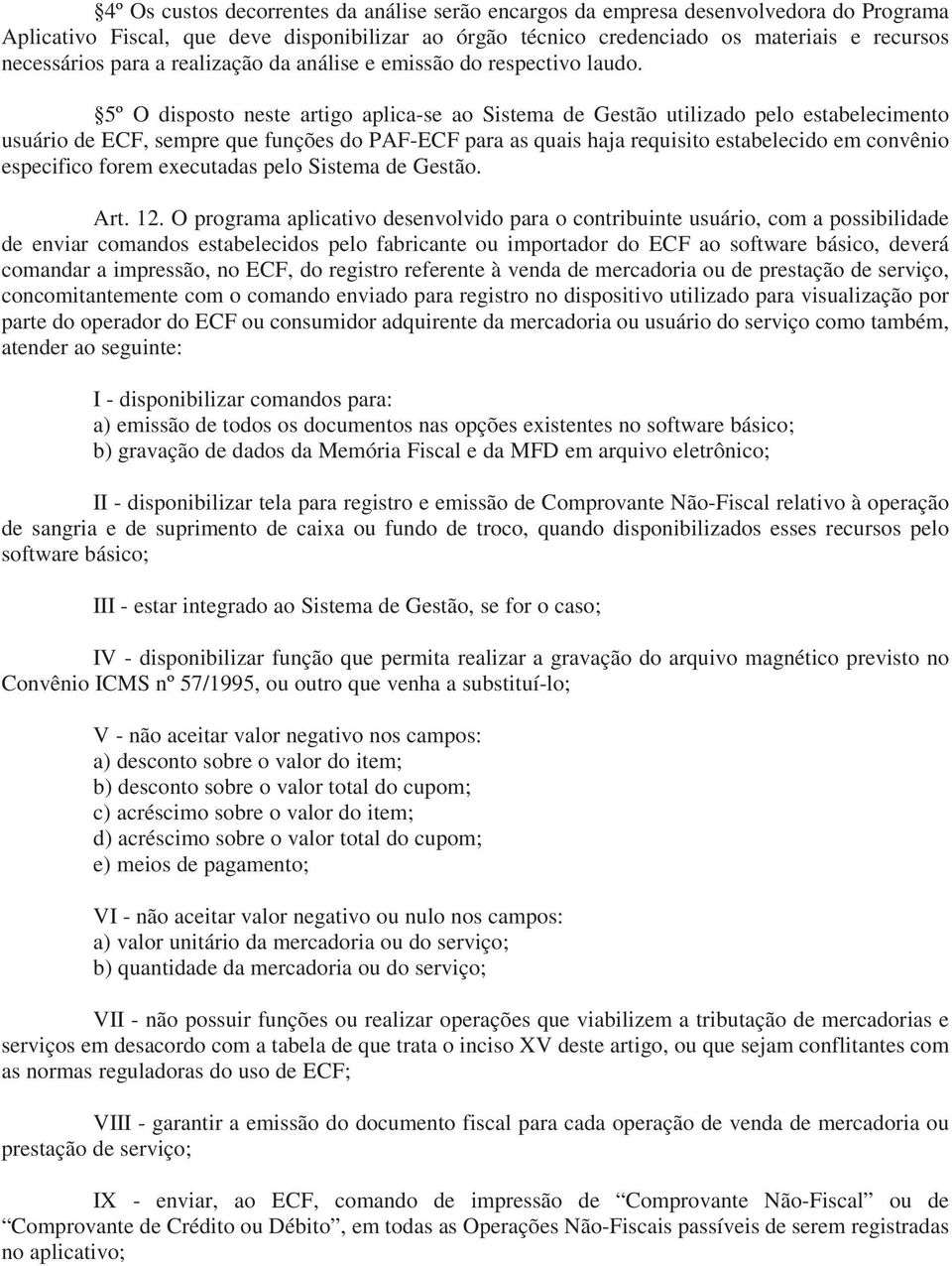 5º O disposto neste artigo aplica-se ao Sistema de Gestão utilizado pelo estabelecimento usuário de ECF, sempre que funções do PAF-ECF para as quais haja requisito estabelecido em convênio especifico