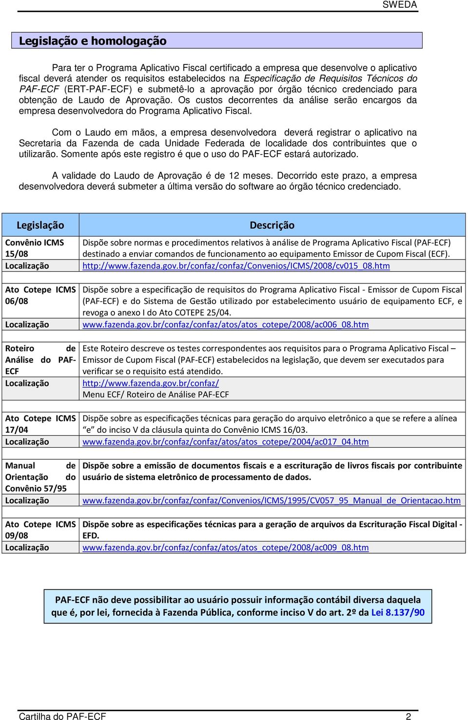 Os custos decorrentes da análise serão encargos da empresa desenvolvedora do Programa Aplicativo Fiscal.