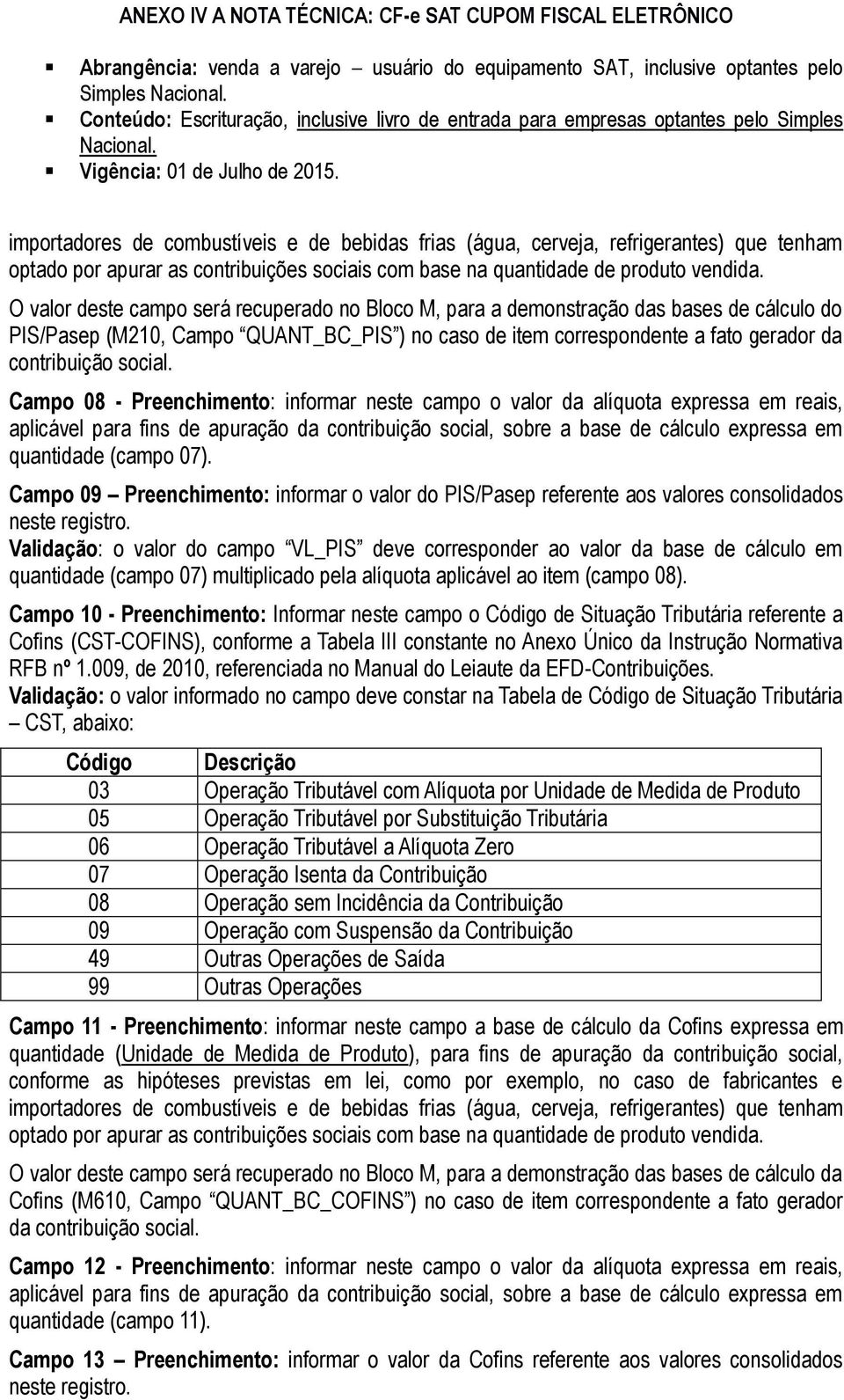 Campo 08 - Preenchimento: informar neste campo o valor da alíquota expressa em reais, aplicável para fins de apuração da contribuição social, sobre a base de cálculo expressa em quantidade (campo 07).