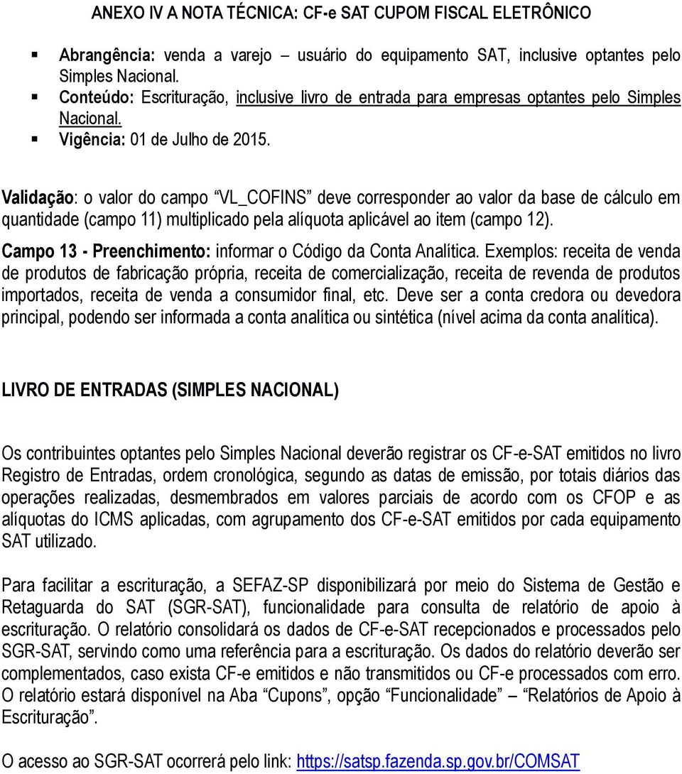 Exemplos: receita de venda de produtos de fabricação própria, receita de comercialização, receita de revenda de produtos importados, receita de venda a consumidor final, etc.