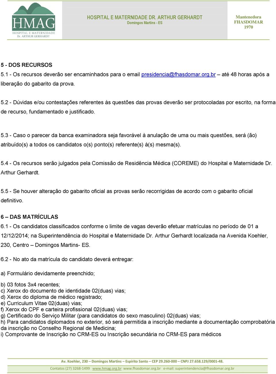 4 - Os recursos serão julgados pela Comissão de Residência Médica (COREME) do Hospital e Maternidade Dr. Arthur Gerhardt. 5.