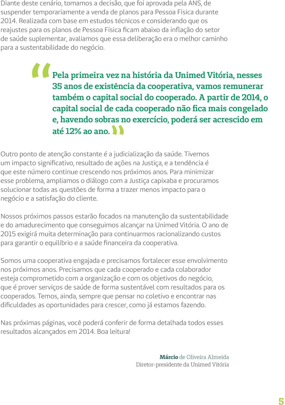 melhor caminho para a sustentabilidade do negócio. Pela primeira vez na história da Unimed Vitória, nesses 35 anos de existência da cooperativa, vamos remunerar também o capital social do cooperado.