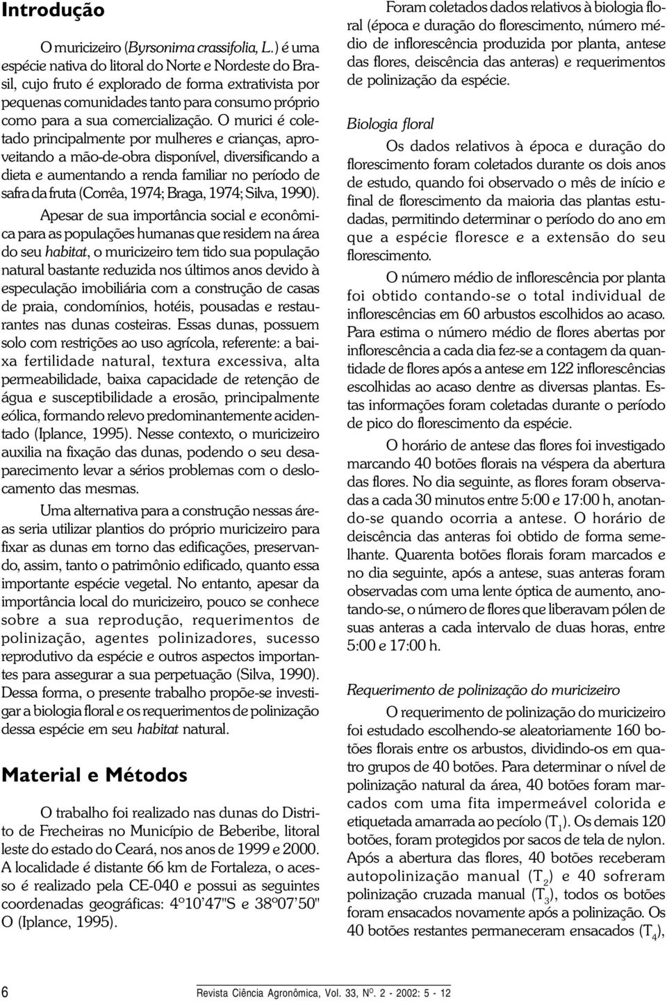 O murici é coletado principalmente por mulheres e crianças, aproveitando a mão-de-obra disponível, diversificando a dieta e aumentando a renda familiar no período de safra da fruta (Corrêa, 1974;