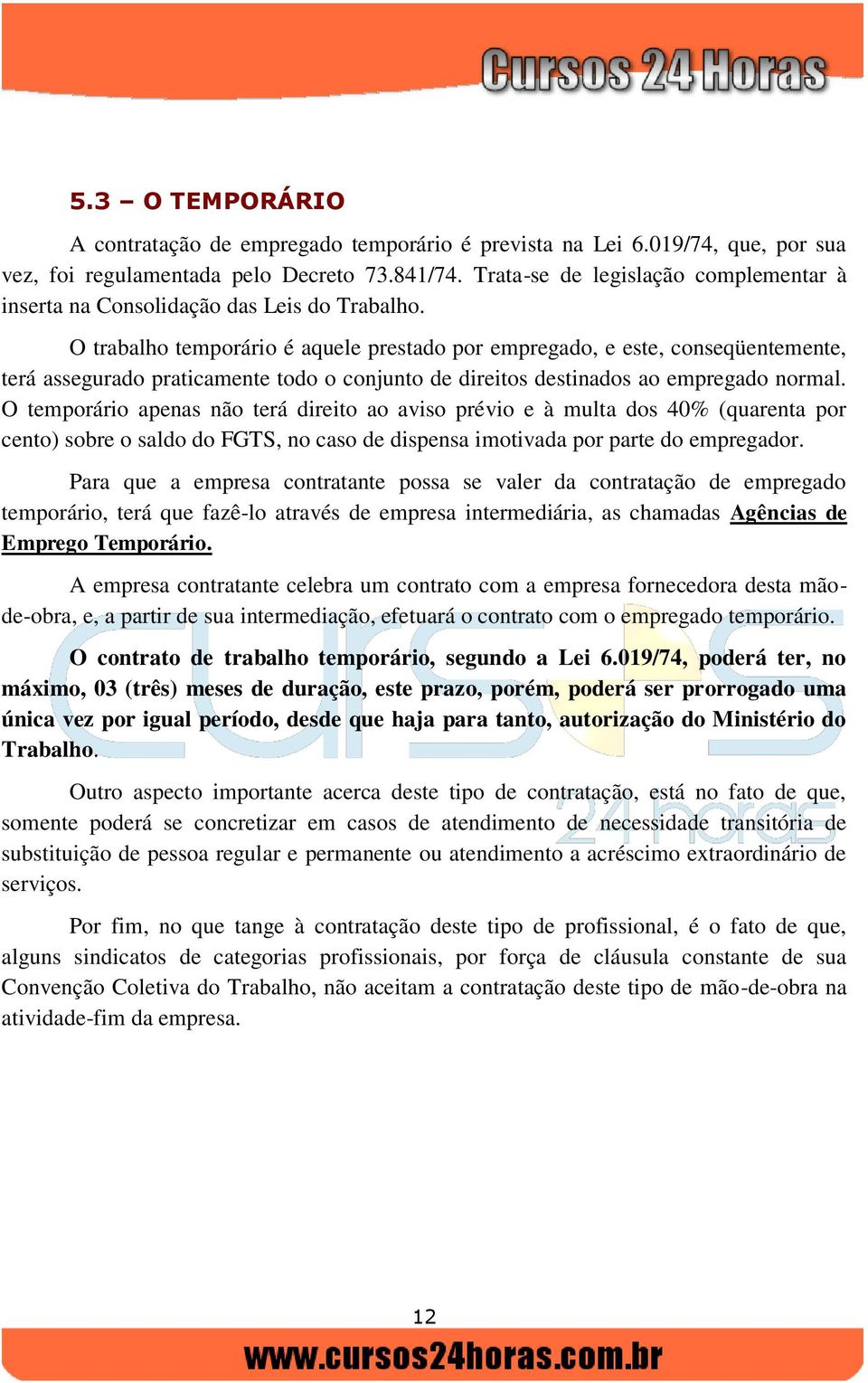 O trabalho temporário é aquele prestado por empregado, e este, conseqüentemente, terá assegurado praticamente todo o conjunto de direitos destinados ao empregado normal.