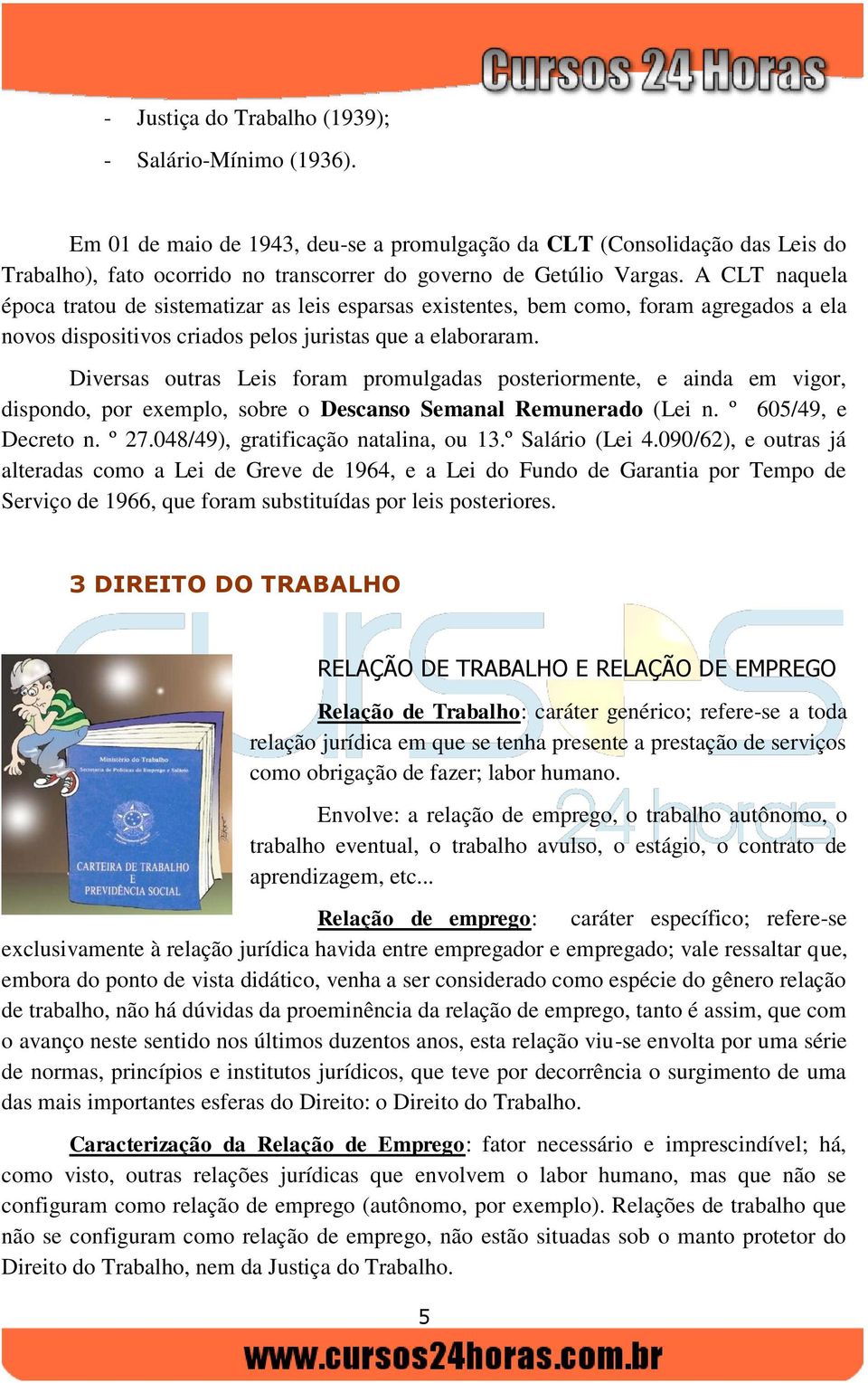 A CLT naquela época tratou de sistematizar as leis esparsas existentes, bem como, foram agregados a ela novos dispositivos criados pelos juristas que a elaboraram.