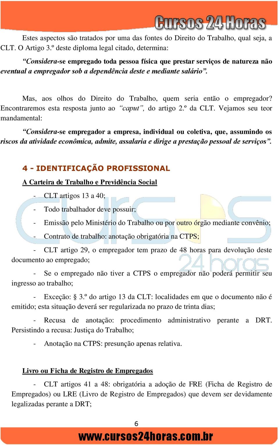 Mas, aos olhos do Direito do Trabalho, quem seria então o empregador? Encontraremos esta resposta junto ao caput, do artigo 2.º da CLT.