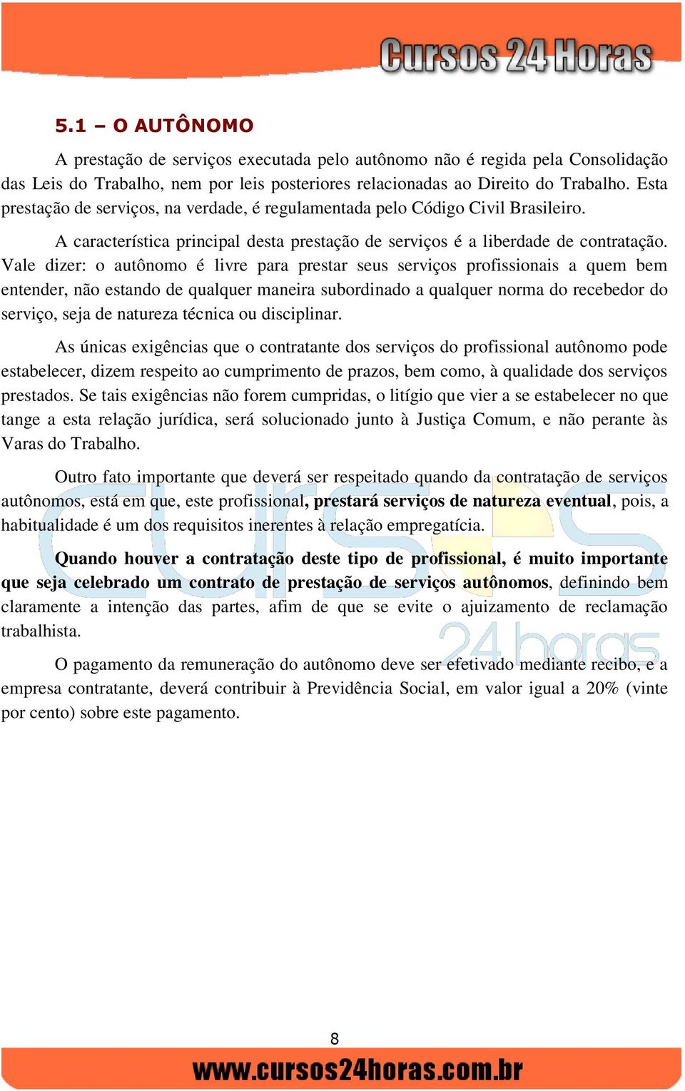 Vale dizer: o autônomo é livre para prestar seus serviços profissionais a quem bem entender, não estando de qualquer maneira subordinado a qualquer norma do recebedor do serviço, seja de natureza