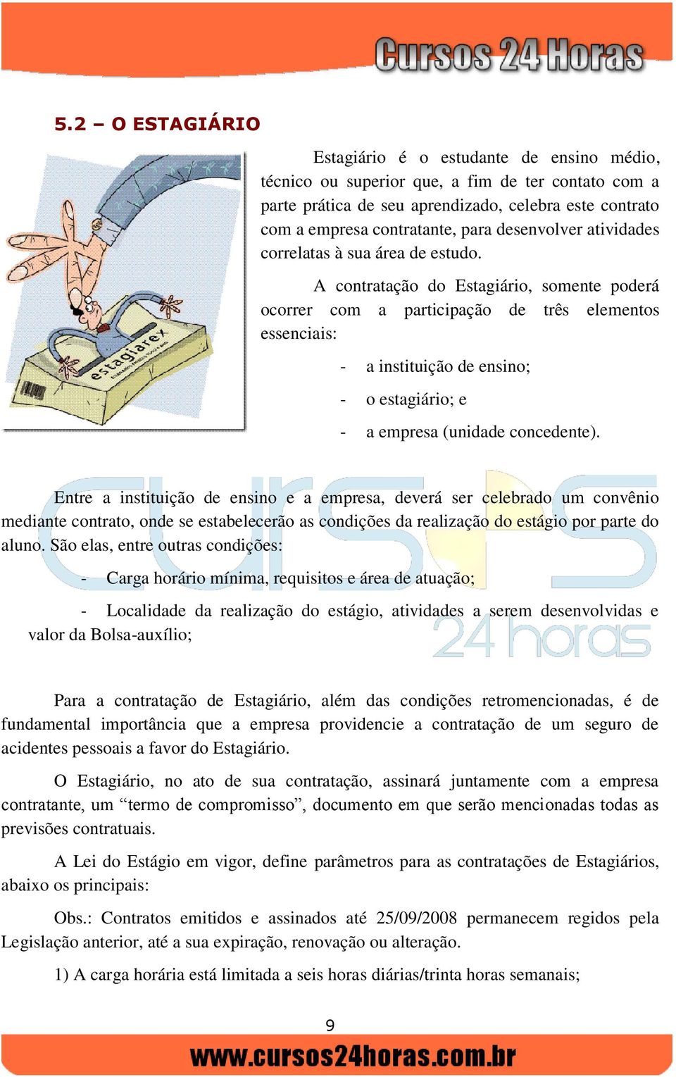 A contratação do Estagiário, somente poderá ocorrer com a participação de três elementos essenciais: - a instituição de ensino; - o estagiário; e - a empresa (unidade concedente).