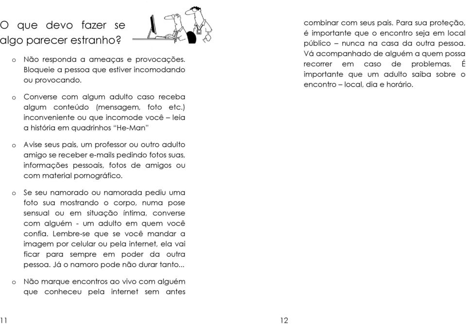 Para sua proteção, é importante que o encontro seja em local público nunca na casa da outra pessoa. Vá acompanhado de alguém a quem possa recorrer em caso de problemas.