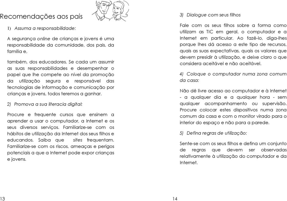 jovens, todos teremos a ganhar. 2) Promova a sua literacia digital: Procure e frequente cursos que ensinem a aprender a usar o computador, a Internet e os seus diversos serviços.