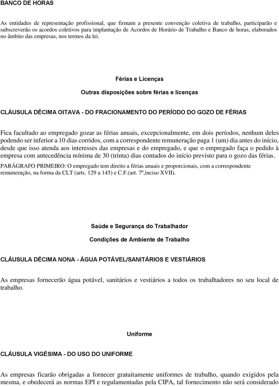 Férias e Licenças Outras disposições sobre férias e licenças CLÁUSULA DÉCIMA OITAVA - DO FRACIONAMENTO DO PERÍODO DO GOZO DE FÉRIAS Fica facultado ao empregado gozar as férias anuais,