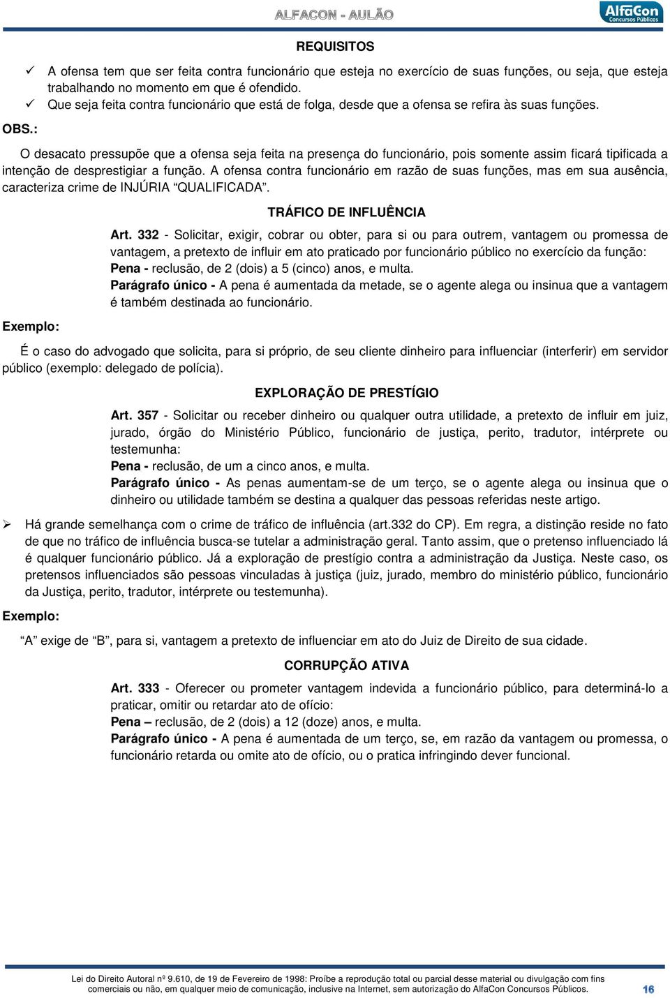 O desacato pressupõe que a ofensa seja feita na presença do funcionário, pois somente assim ficará tipificada a intenção de desprestigiar a função.