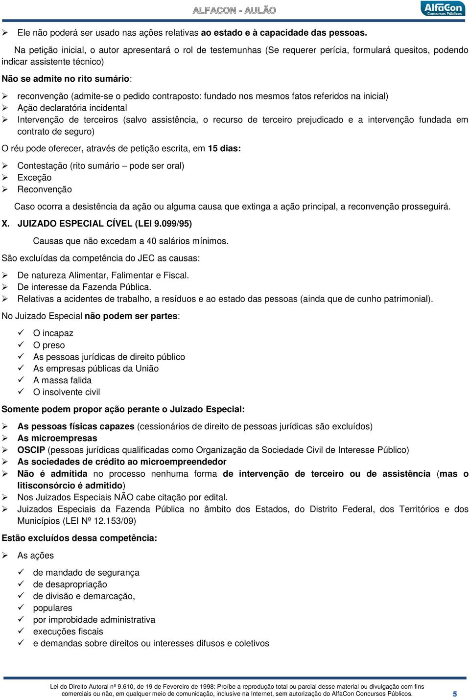 pedido contraposto: fundado nos mesmos fatos referidos na inicial) Ação declaratória incidental Intervenção de terceiros (salvo assistência, o recurso de terceiro prejudicado e a intervenção fundada