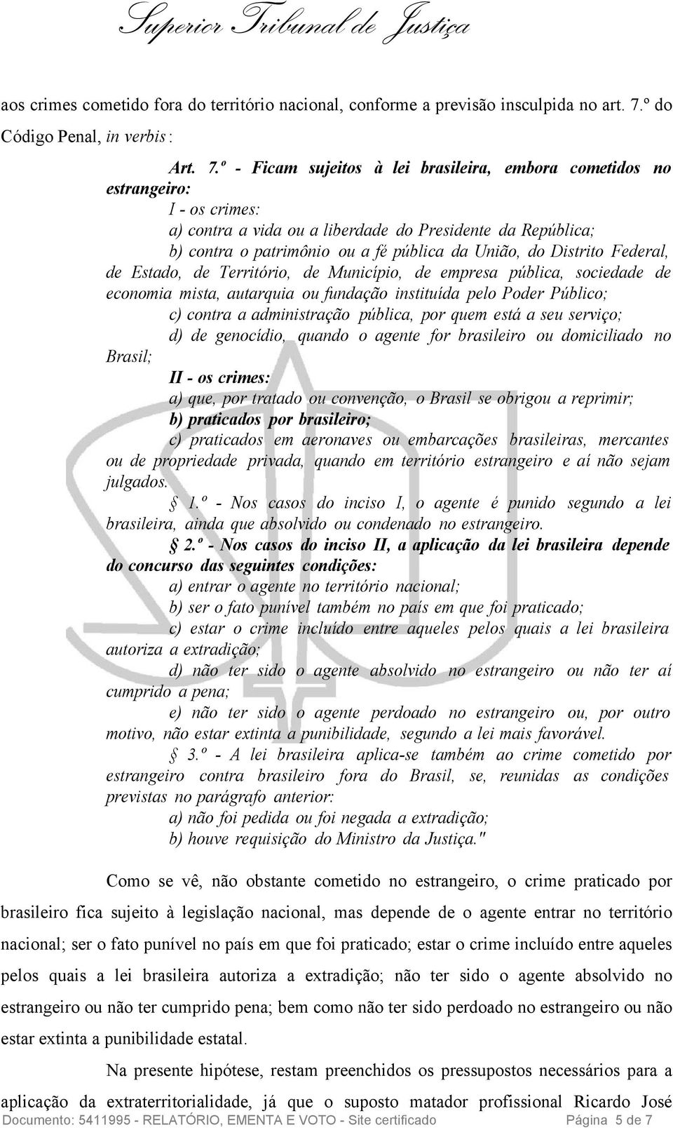 º - Ficam sujeitos à lei brasileira, embora cometidos no estrangeiro: I - os crimes: a) contra a vida ou a liberdade do Presidente da República; b) contra o patrimônio ou a fé pública da União, do