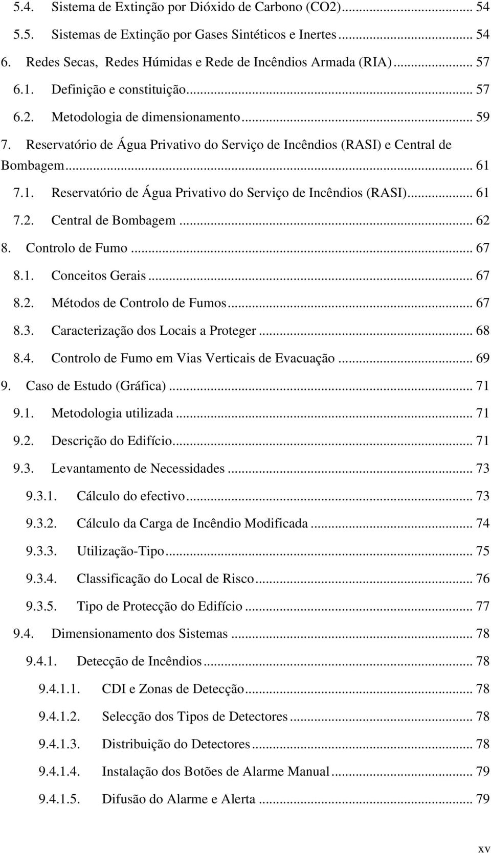 7.1. Reservatório de Água Privativo do Serviço de Incêndios (RASI)... 61 7.2. Central de Bombagem... 62 8. Controlo de Fumo... 67 8.1. Conceitos Gerais... 67 8.2. Métodos de Controlo de Fumos... 67 8.3.