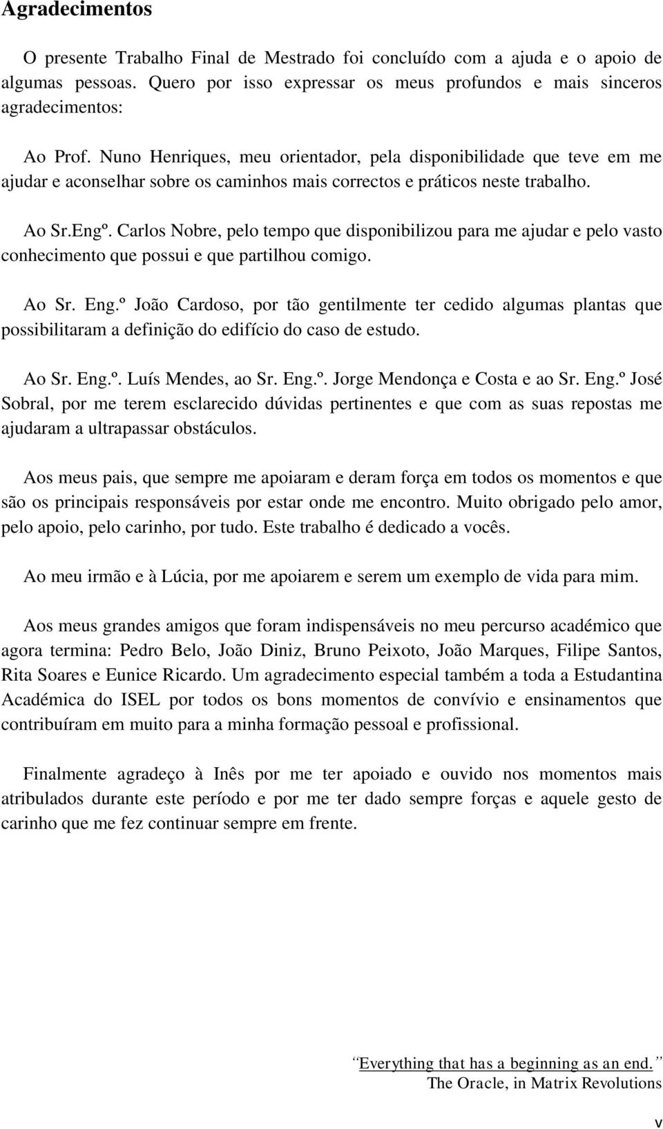 Carlos Nobre, pelo tempo que disponibilizou para me ajudar e pelo vasto conhecimento que possui e que partilhou comigo. Ao Sr. Eng.