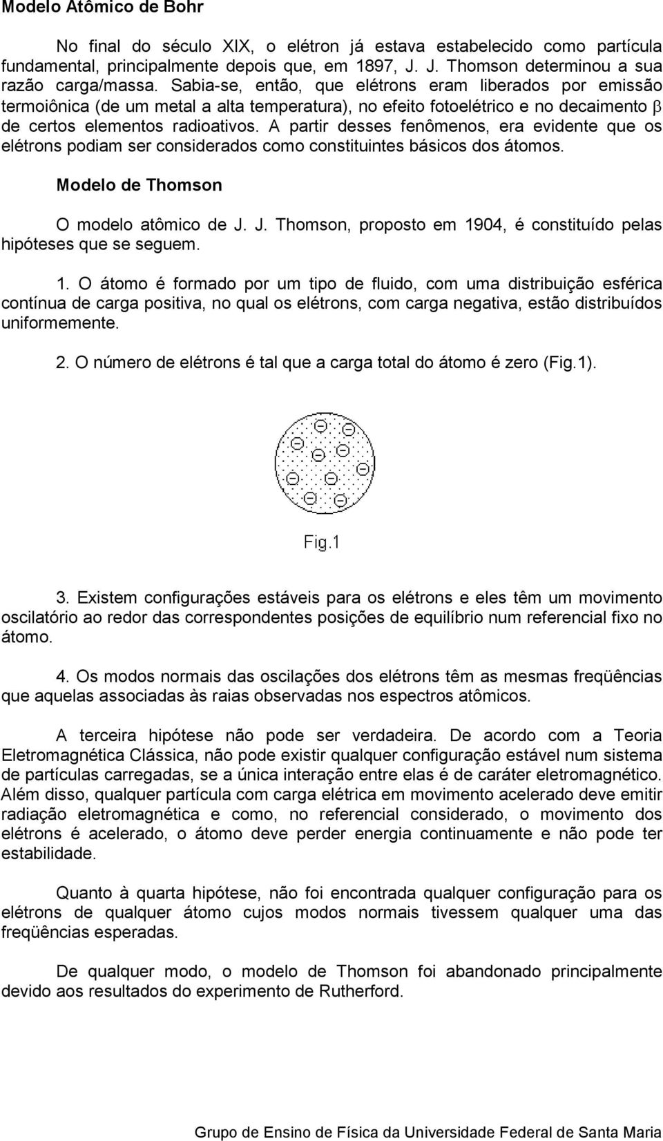 A partir desses feômeos, era evidete que os elétros podiam ser cosiderados como costituites básicos dos átomos. Modelo de Thomso O modelo atômico de J.