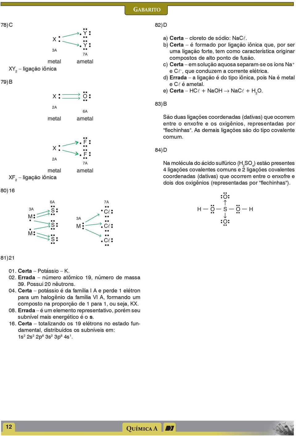 c) Certa em solução aquosa separam-se os íons Na + e C, que conduzem a corrente elétrica. d) Errada a ligação é do tipo iônica, pois Na é metal e C é ametal. e) Certa C + NaO NaC + 2 O.